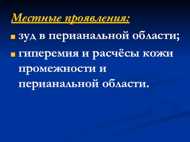 Местные проявления: зуд в перианальной области; гиперемия и расчёсы кожи промежности и перианальной области.