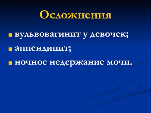 Осложнения вульвовагинит у девочек; аппендицит; ночное недержание мочи.