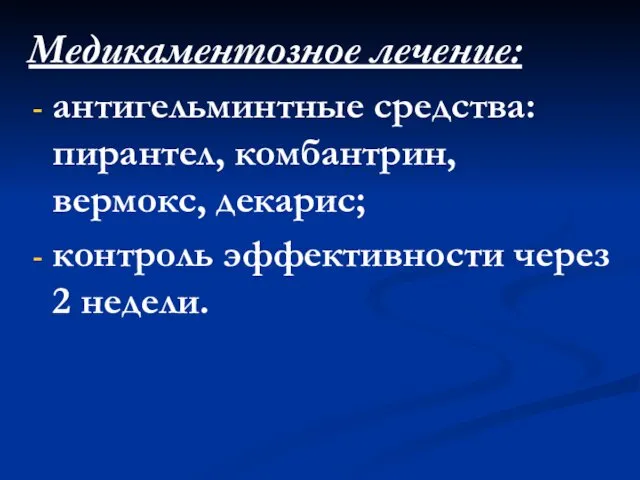 Медикаментозное лечение: антигельминтные средства: пирантел, комбантрин, вермокс, декарис; контроль эффективности через 2 недели.