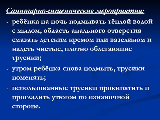 Санитарно-гигиенические мероприятия: ребёнка на ночь подмывать тёплой водой с мылом, область анального отверстия