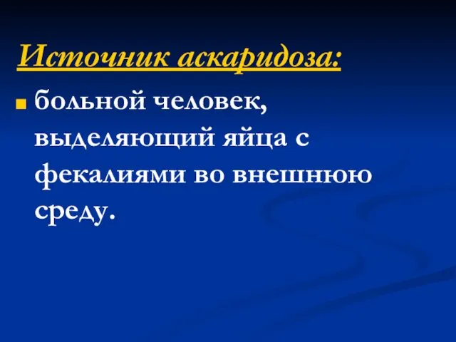 Источник аскаридоза: больной человек, выделяющий яйца с фекалиями во внешнюю среду.