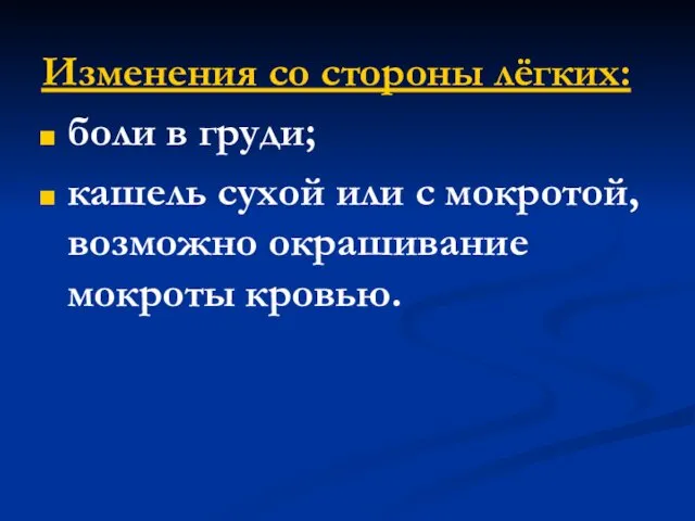 Изменения со стороны лёгких: боли в груди; кашель сухой или с мокротой, возможно окрашивание мокроты кровью.