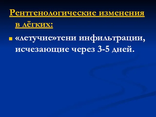 Рентгенологические изменения в лёгких: «летучие»тени инфильтрации, исчезающие через 3-5 дней.