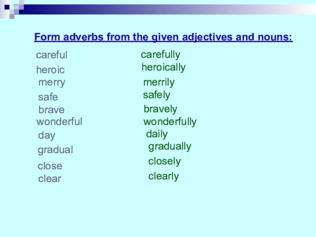 Form adverbs from the given adjectives and nouns: careful heroic