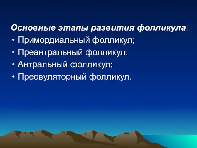 Основные этапы развития фолликула: Примордиальный фолликул; Преантральный фолликул; Антральный фолликул; Преовуляторный фолликул.