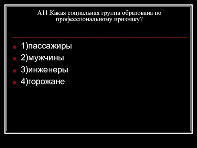 А11.Какая социальная группа образована по профессиональному признаку? 1)пассажиры 2)мужчины 3)инженеры 4)горожане