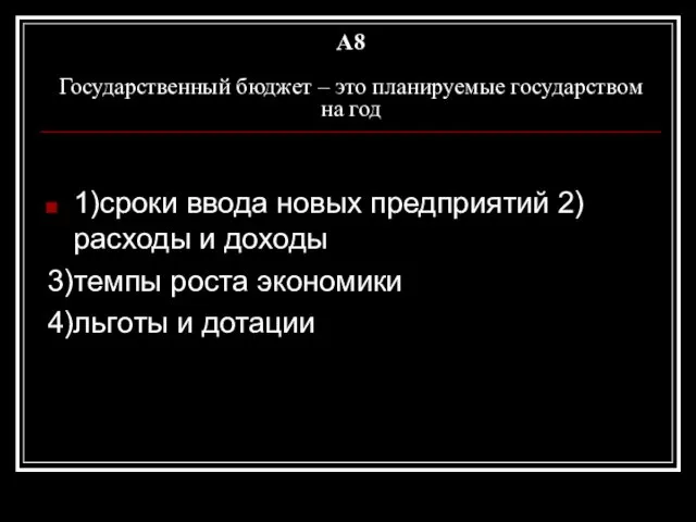 A8 Государственный бюджет – это планируемые государством на год 1)сроки