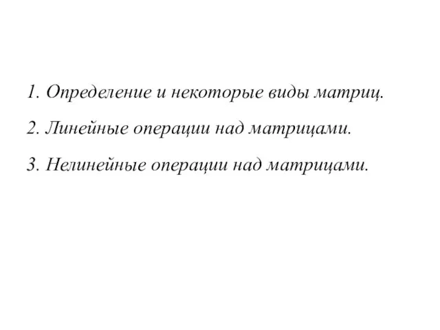 1. Определение и некоторые виды матриц. 2. Линейные операции над матрицами. 3. Нелинейные операции над матрицами.