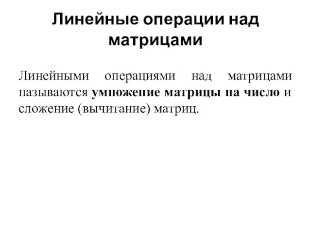 Линейные операции над матрицами Линейными операциями над матрицами называются умножение