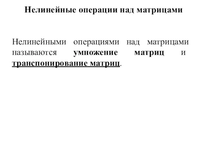 Нелинейные операции над матрицами Нелинейными операциями над матрицами называются умножение матриц и транспонирование матриц.