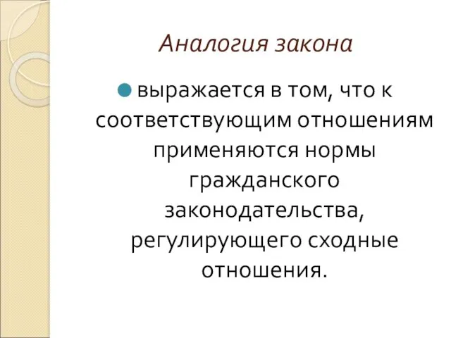 Аналогия закона выражается в том, что к соответствующим отношениям применяются нормы гражданского законодательства, регулирующего сходные отношения.