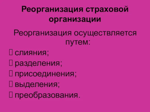 Реорганизация страховой организации Реорганизация осуществляется путем: слияния; разделения; присоединения; выделения; преобразования.