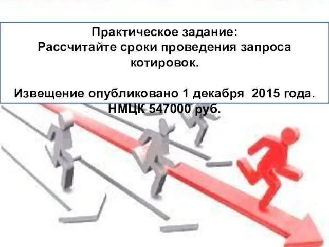 Практическое задание: Рассчитайте сроки проведения запроса котировок. Извещение опубликовано 1 декабря 2015 года. НМЦК 547000 руб.