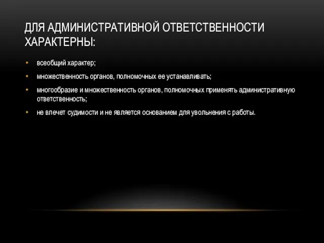 ДЛЯ АДМИНИСТРАТИВНОЙ ОТВЕТСТВЕННОСТИ ХАРАКТЕРНЫ: всеобщий характер; множественность органов, полномочных ее устанавливать; многообразие и