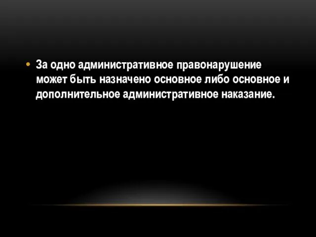 За одно административное правонарушение может быть назначено основное либо основное и дополнительное административное наказание.