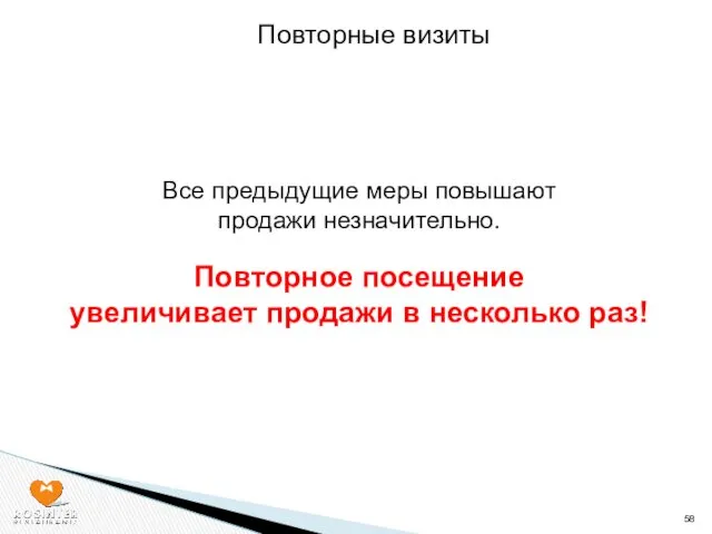 Повторные визиты Все предыдущие меры повышают продажи незначительно. Повторное посещение увеличивает продажи в несколько раз!