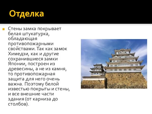 Отделка Стены замка покрывает белая штукатурка, обладающая противопожарными свойствами. Так как замок Химедзи,