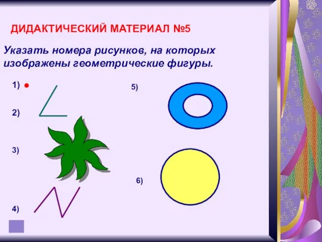 ДИДАКТИЧЕСКИЙ МАТЕРИАЛ №5 Указать номера рисунков, на которых изображены геометрические