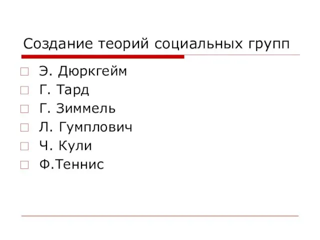 Создание теорий социальных групп Э. Дюркгейм Г. Тард Г. Зиммель Л. Гумплович Ч. Кули Ф.Теннис