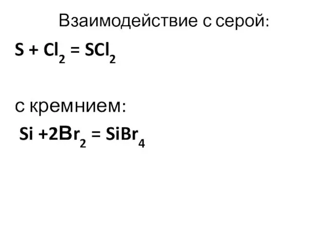 Взаимодействие с серой: S + Cl2 = SCl2 с кремнием: Si +2Вr2 = SiBr4