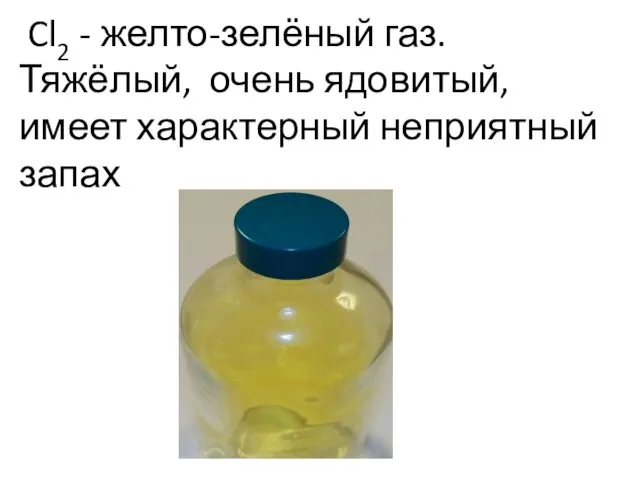 Cl2 - желто-зелёный газ. Тяжёлый, очень ядовитый, имеет характерный неприятный запах