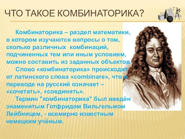 ЧТО ТАКОЕ КОМБИНАТОРИКА? Комбинаторика – раздел математики, в котором изучаются