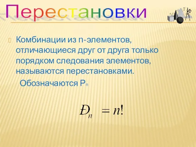 Комбинации из n-элементов, отличающиеся друг от друга только порядком следования элементов, называются перестановками. Обозначаются Рn Перестановки