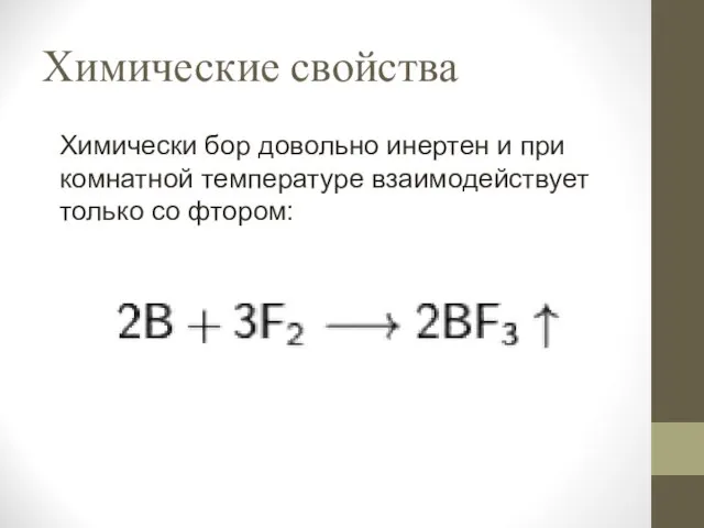 Химические свойства Химически бор довольно инертен и при комнатной температуре взаимодействует только со фтором: