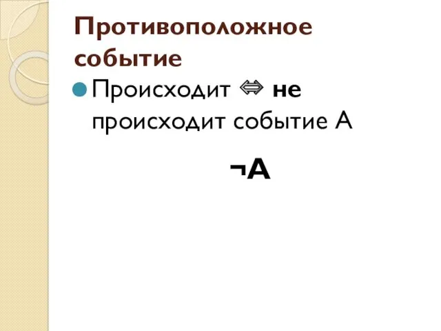 Противоположное событие Происходит ⇔ не происходит событие А ¬А