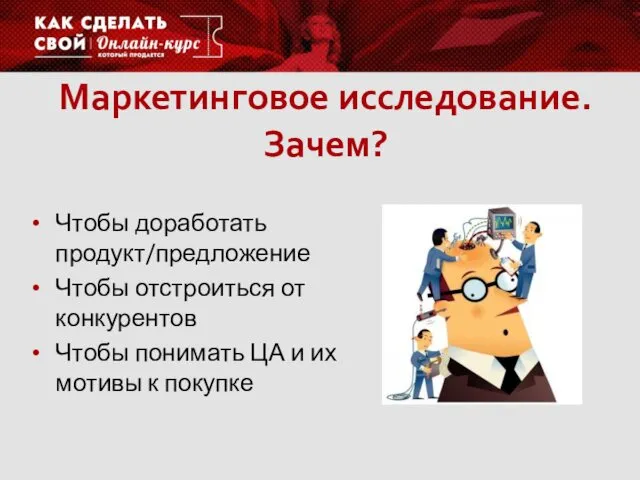 Маркетинговое исследование. Зачем? Чтобы доработать продукт/предложение Чтобы отстроиться от конкурентов