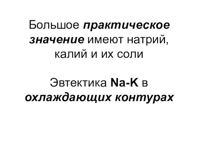 Большое практическое значение имеют натрий, калий и их соли Эвтектика Na-K в охлаждающих контурах