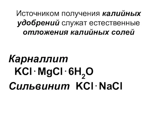 Источником получения калийных удобрений служат естественные отложения калийных солей Карналлит KCl⋅MgCl⋅6H2O Сильвинит KCl⋅NaCl