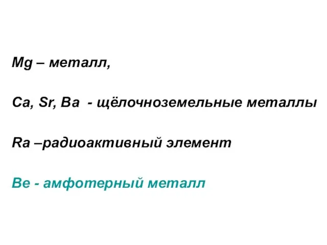 Mg – металл, Сa, Sr, Ba - щёлочноземельные металлы Ra –радиоактивный элемент Ве - амфотерный металл