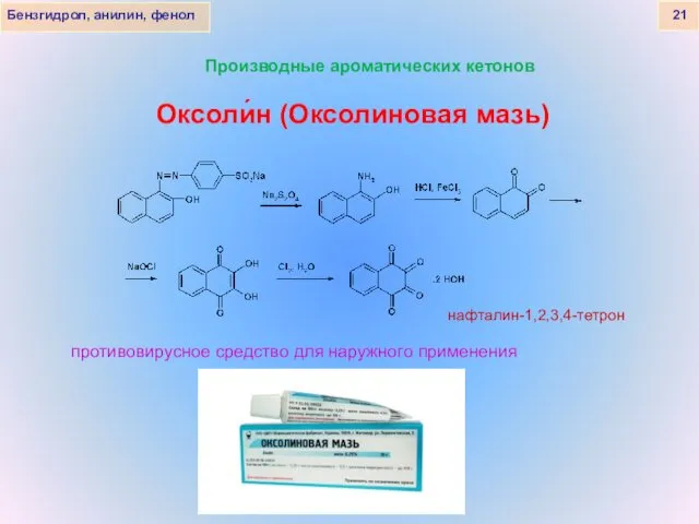 Бензгидрол, анилин, фенол 21 Оксоли́н (Оксолиновая мазь) Производные ароматических кетонов нафталин-1,2,3,4-тетрон противовирусное средство для наружного применения