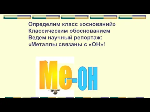 Определим класс «оснований» Классическим обоснованием Ведем научный репортаж: «Металлы связаны с «ОН»! ---ОН Ме