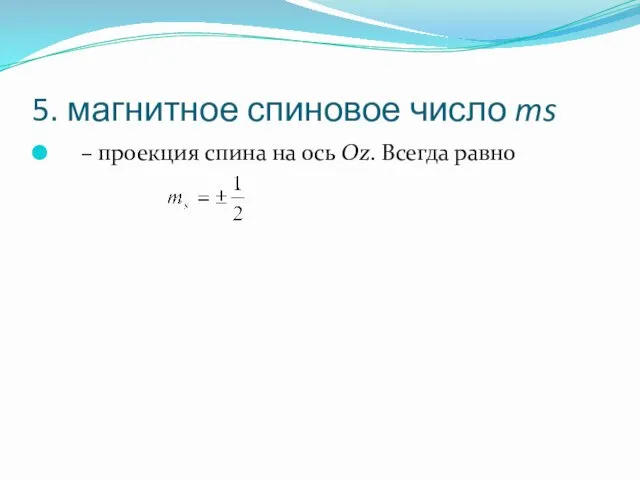 5. магнитное спиновое число ms – проекция спина на ось Oz. Всегда равно