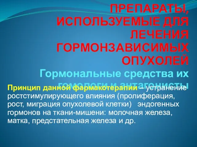 ПРЕПАРАТЫ, ИСПОЛЬЗУЕМЫЕ ДЛЯ ЛЕЧЕНИЯ ГОРМОНЗАВИСИМЫХ ОПУХОЛЕЙ Гормональные средства их гомологи