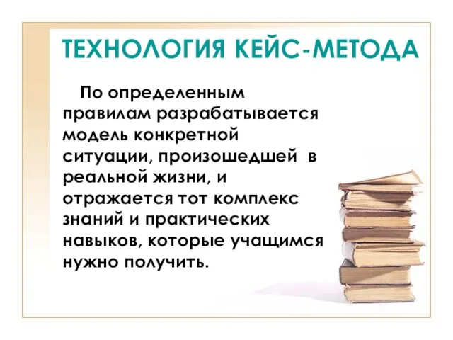 ТЕХНОЛОГИЯ КЕЙС-МЕТОДА По определенным правилам разрабатывается модель конкретной ситуации, произошедшей в реальной жизни,