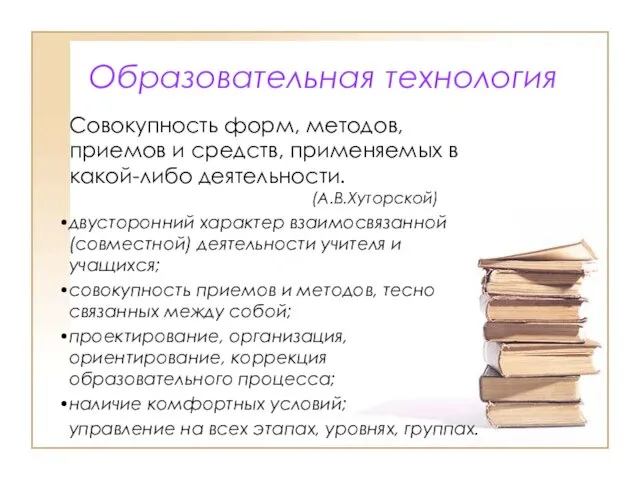 Образовательная технология Совокупность форм, методов, приемов и средств, применяемых в какой-либо деятельности. (А.В.Хуторской)