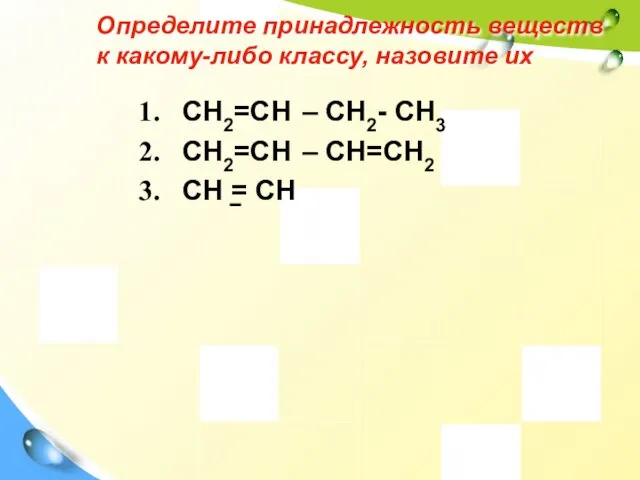 Определите принадлежность веществ к какому-либо классу, назовите их CH2=CH –