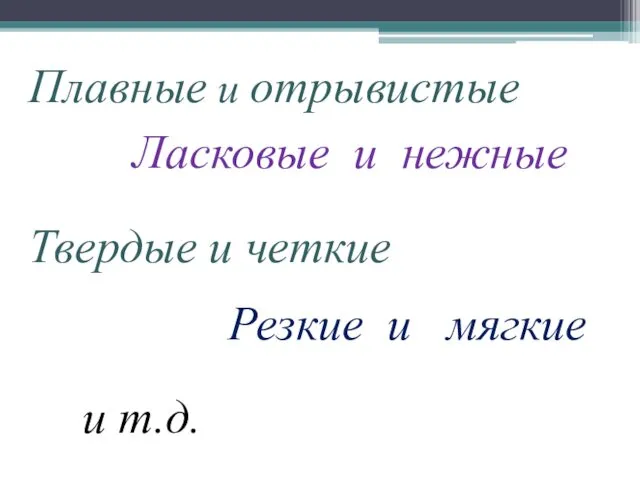 Плавные и отрывистые Ласковые и нежные Твердые и четкие Резкие и мягкие и т.д.