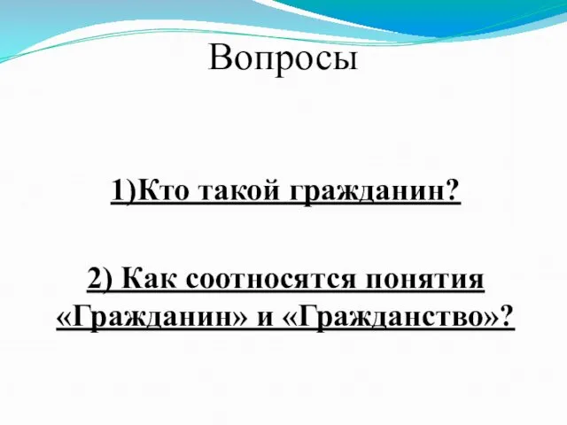 Вопросы 1)Кто такой гражданин? 2) Как соотносятся понятия «Гражданин» и «Гражданство»?