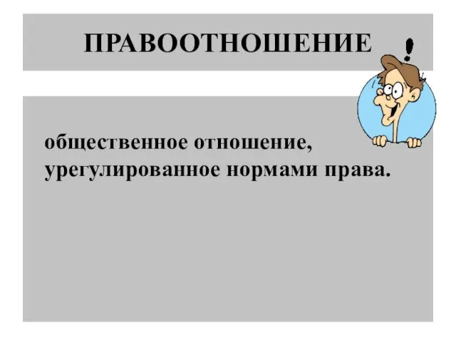 ПРАВООТНОШЕНИЕ общественное отношение, урегулированное нормами права.