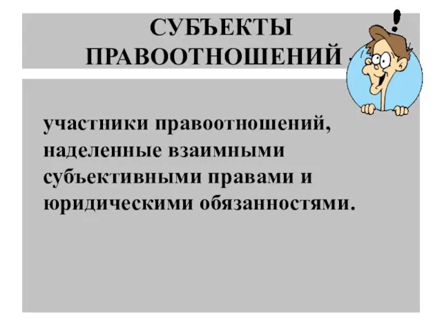 СУБЪЕКТЫ ПРАВООТНОШЕНИЙ - участники правоотношений, наделенные взаимными субъективными правами и юридическими обязанностями.