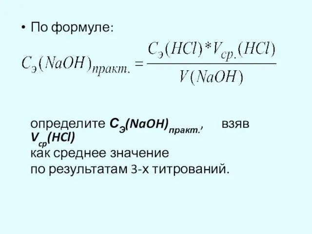 По формуле: определите СЭ(NaOH)практ., взяв Vcp(HCl) как среднее значение по результатам 3-х титрований.