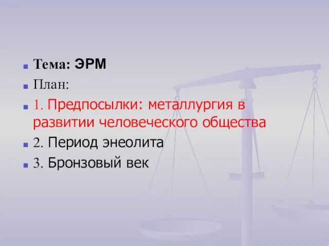 Тема: ЭРМ План: 1. Предпосылки: металлургия в развитии человеческого общества 2. Период энеолита 3. Бронзовый век