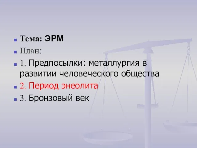 Тема: ЭРМ План: 1. Предпосылки: металлургия в развитии человеческого общества 2. Период энеолита 3. Бронзовый век