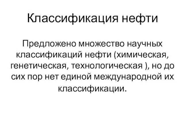 Классификация нефти Предложено множество научных классификаций нефти (химическая, генетическая, технологическая