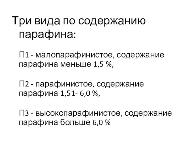 три вида по содержанию парафина: П1 - малопарафинистое, содержание парафина