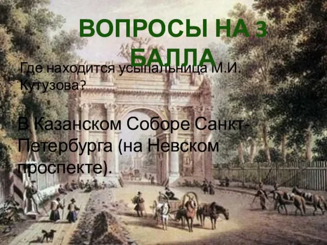 Где находится усыпальница М.И. Кутузова? ВОПРОСЫ НА 3 БАЛЛА В Казанском Соборе Санкт-Петербурга (на Невском проспекте).